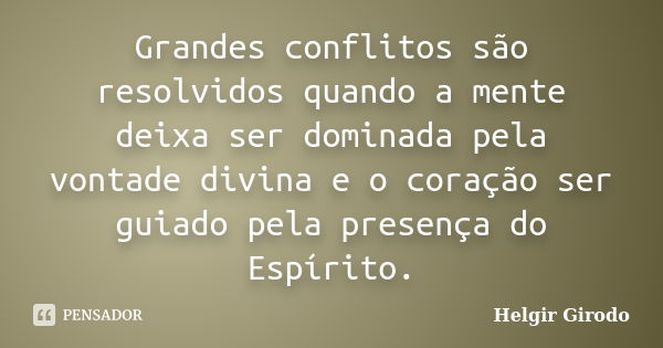 Grandes conflitos são resolvidos quando a mente deixa ser dominada pela vontade divina e o coração ser guiado pela presença do Espírito.... Frase de Helgir Girodo.