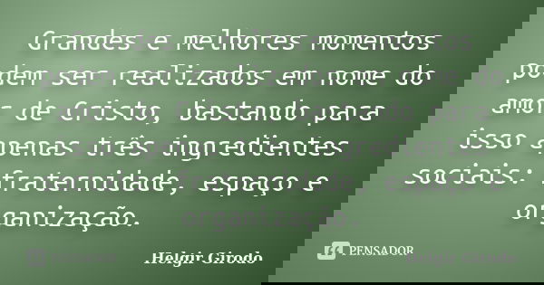 Grandes e melhores momentos podem ser realizados em nome do amor de Cristo, bastando para isso apenas três ingredientes sociais: fraternidade, espaço e organiza... Frase de Helgir Girodo.