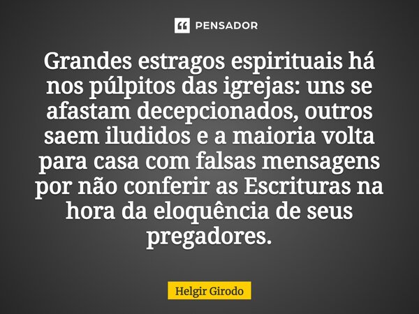 ⁠Grandes estragos espirituais há nos púlpitos das igrejas: uns se afastam decepcionados, outros saem iludidos e a maioria volta para casa com falsas mensagens p... Frase de Helgir Girodo.