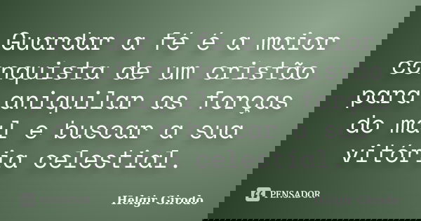 Guardar a fé é a maior conquista de um cristão para aniquilar as forças do mal e buscar a sua vitória celestial.... Frase de Helgir Girodo.