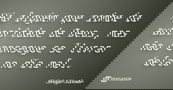 Há alguém que zombe da autoridade de Deus, mas não consegue se livrar dela no dia mal.... Frase de Helgir Girodo.
