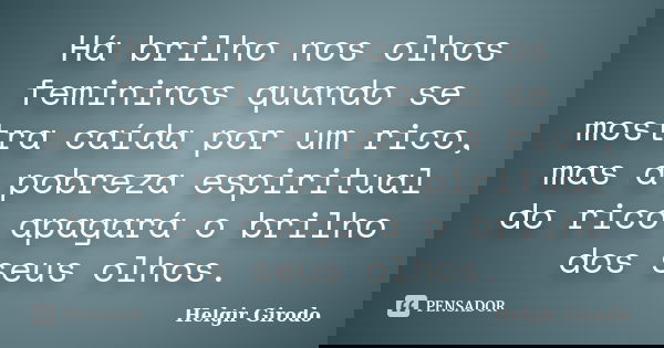Há brilho nos olhos femininos quando se mostra caída por um rico, mas a pobreza espiritual do rico apagará o brilho dos seus olhos.... Frase de Helgir Girodo.