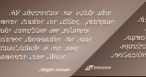 Há derrotas na vida dos homens todos os dias, porque não confiam em planos superiores baseados na sua espiritualidade e no seu relacionamento com Deus.... Frase de Helgir Girodo.
