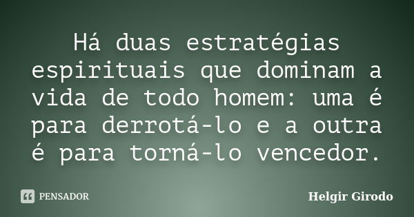 Há duas estratégias espirituais que dominam a vida de todo homem: uma é para derrotá-lo e a outra é para torná-lo vencedor.... Frase de Helgir Girodo.