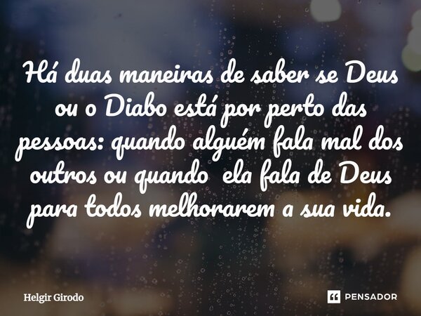 ⁠Há duas maneiras de saber se Deus ou o Diabo está por perto das pessoas: quando alguém fala mal dos outros ou quando ela fala de Deus para todos melhorarem a s... Frase de Helgir Girodo.