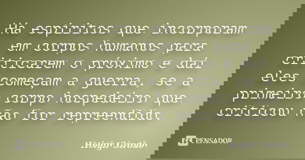 Há espíritos que incorporam em corpos humanos para criticarem o próximo e daí eles começam a guerra, se a primeiro corpo hospedeiro que criticou não for repreen... Frase de Helgir Girodo.