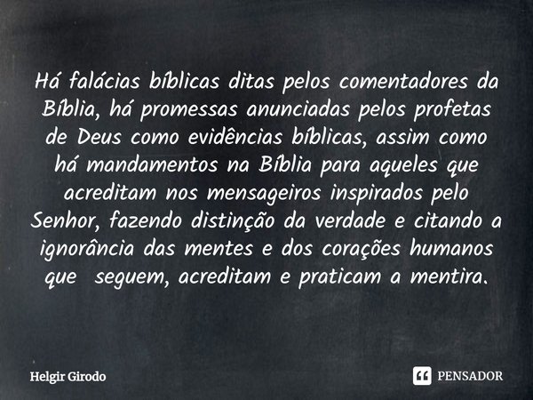 ⁠Há falácias bíblicas ditas pelos comentadores da Bíblia, há promessas anunciadas pelos profetas de Deus como evidências bíblicas, assim como há mandamentos na ... Frase de Helgir Girodo.