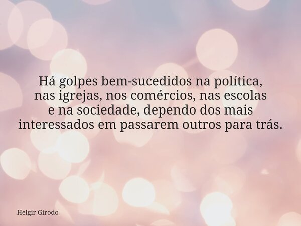 Há golpes bem-sucedidos na política, nas igrejas, nos comércios, nas escolas e na sociedade, dependo dos mais interessados em passarem outros para trás.... Frase de Helgir Girodo.