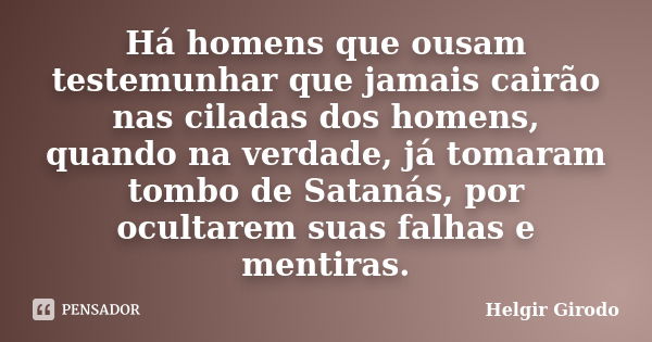 Há homens que ousam testemunhar que jamais cairão nas ciladas dos homens, quando na verdade, já tomaram tombo de Satanás, por ocultarem suas falhas e mentiras.... Frase de Helgir Girodo.