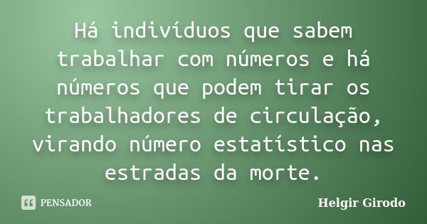 Há indivíduos que sabem trabalhar com números e há números que podem tirar os trabalhadores de circulação, virando número estatístico nas estradas da morte.... Frase de Helgir Girodo.