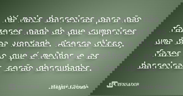 Há mais barreiras para não fazeres nada do que cumprires uma boa vontade. Acerca disso, fazes o que é melhor e as barreiras serão derrubadas.... Frase de Helgir Girodo.