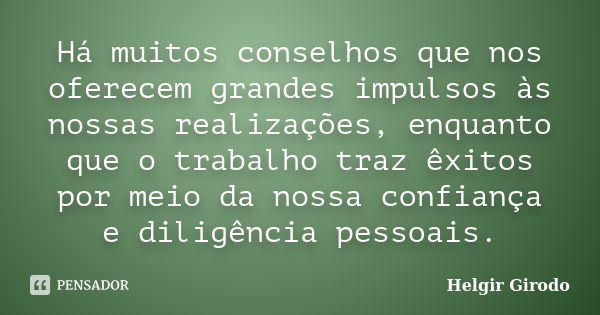 Há muitos conselhos que nos oferecem grandes impulsos às nossas realizações, enquanto que o trabalho traz êxitos por meio da nossa confiança e diligência pessoa... Frase de Helgir Girodo.