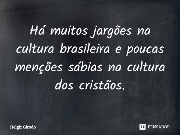 Há muitos jargões na cultura brasileira e poucas menções sábias na cultura dos cristãos.⁠... Frase de Helgir Girodo.