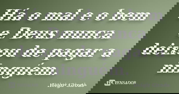 Há o mal e o bem e Deus nunca deixou de pagar a ninguém.... Frase de Helgir Girodo.