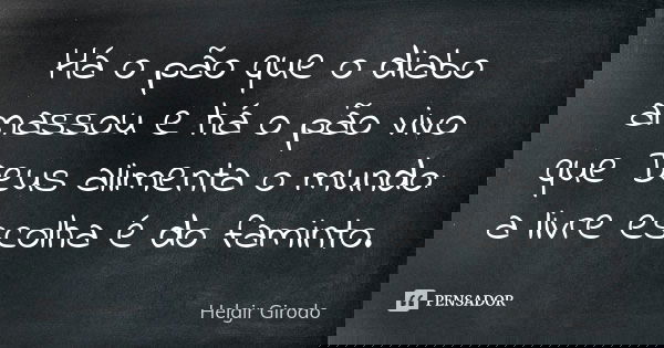 Há o pão que o diabo amassou e há o pão vivo que Deus alimenta o mundo: a livre escolha é do faminto.... Frase de Helgir Girodo.