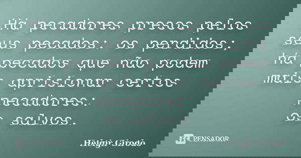 Há pecadores presos pelos seus pecados: os perdidos; há pecados que não podem mais aprisionar certos pecadores: os salvos.... Frase de Helgir Girodo.