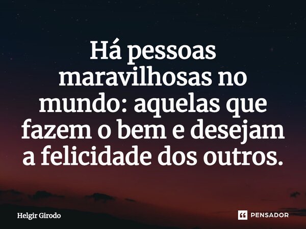 ⁠Há pessoas maravilhosas no mundo: aquelas que fazem o bem e desejam a felicidade dos outros.... Frase de Helgir Girodo.