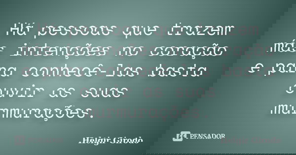 Há pessoas que trazem más intenções no coração e para conhecê-las basta ouvir as suas murmurações.... Frase de Helgir Girodo.