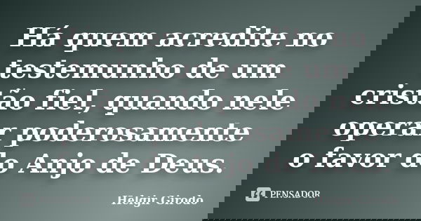 Há quem acredite no testemunho de um cristão fiel, quando nele operar poderosamente o favor do Anjo de Deus.... Frase de Helgir Girodo.