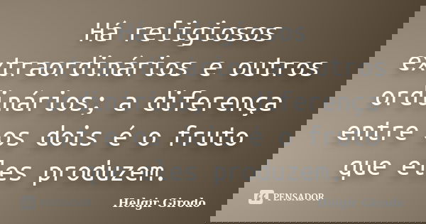 Há religiosos extraordinários e outros ordinários; a diferença entre os dois é o fruto que eles produzem.... Frase de Helgir Girodo.