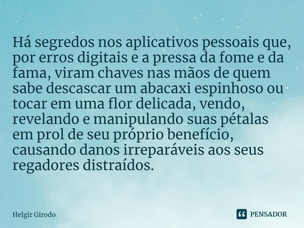 ⁠Há segredos nos aplicativos pessoais que, por erros digitais e a pressa da fome e da fama, viram chaves nas mãos de quem sabe descascar um abacaxi espinhoso ou... Frase de Helgir Girodo.