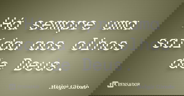Há sempre uma saída aos olhos de Deus.... Frase de Helgir Girodo.