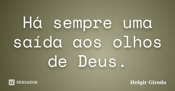 Há sempre uma saída aos olhos de Deus.... Frase de Helgir Girodo.