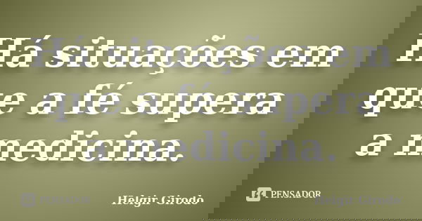 Há situações em que a fé supera a medicina.... Frase de Helgir Girodo.