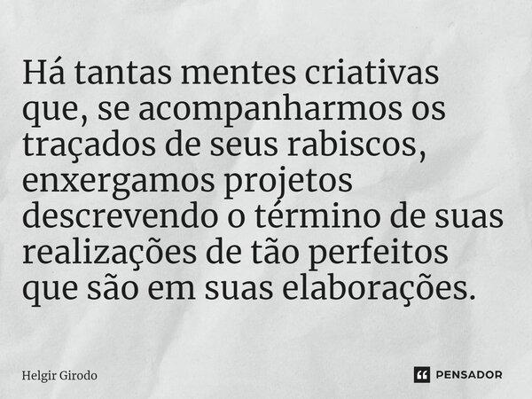 ⁠Há tantas mentes criativas que, se acompanharmos os traçados de seus rabiscos, enxergamos projetos descrevendo o término de suas realizações de tão perfeitos q... Frase de Helgir Girodo.