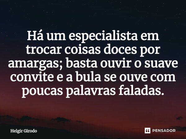 ⁠Há um especialista em trocar coisas doces por amargas; basta ouvir o suave convite e a bula se ouve com poucas palavras faladas.... Frase de Helgir Girodo.