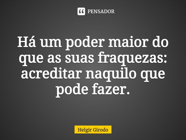 ⁠Há um poder maior do que as suas fraquezas: acreditar naquilo que pode fazer.... Frase de Helgir Girodo.