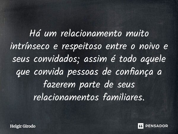 ⁠Há um relacionamento muito intrínseco e respeitoso entre o noivo e seus convidados; assim é todo aquele que convida pessoas de confiança a fazerem parte de seu... Frase de Helgir Girodo.