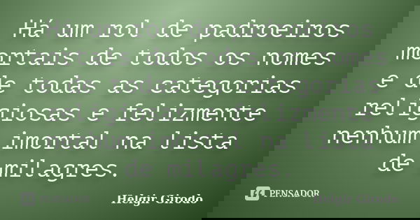 Há um rol de padroeiros mortais de todos os nomes e de todas as categorias religiosas e felizmente nenhum imortal na lista de milagres.... Frase de Helgir Girodo.