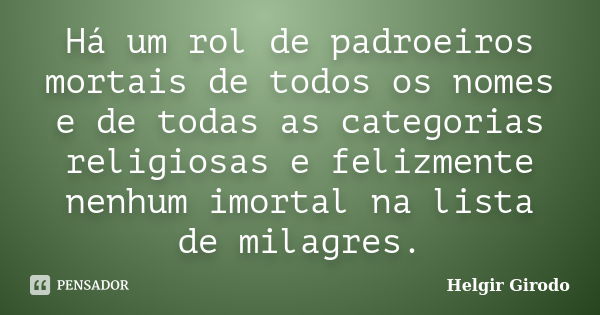 Há um rol de padroeiros mortais de todos os nomes e de todas as categorias religiosas e felizmente nenhum imortal na lista de milagres.... Frase de Helgir Girodo.