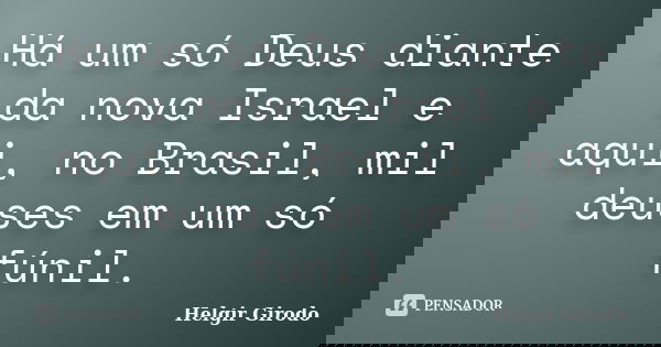 Há um só Deus diante da nova Israel e aqui, no Brasil, mil deuses em um só fúnil.... Frase de Helgir Girodo.