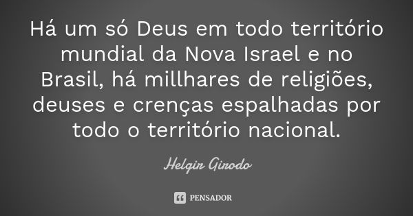 Há um só Deus em todo território mundial da Nova Israel e no Brasil, há millhares de religiões, deuses e crenças espalhadas por todo o território nacional.... Frase de Helgir Girodo.