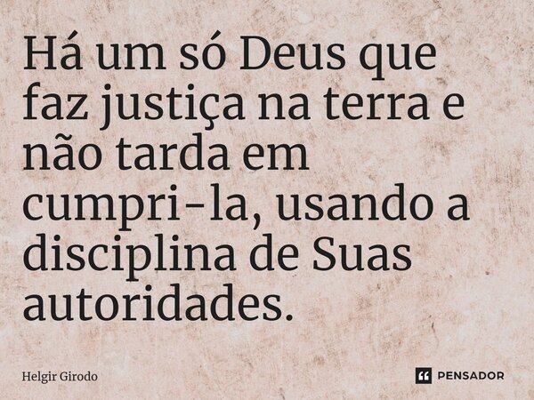 ⁠Há um só Deus que faz justiça na terra e não tarda em cumpri-la, usando a disciplina de Suas autoridades.... Frase de Helgir Girodo.