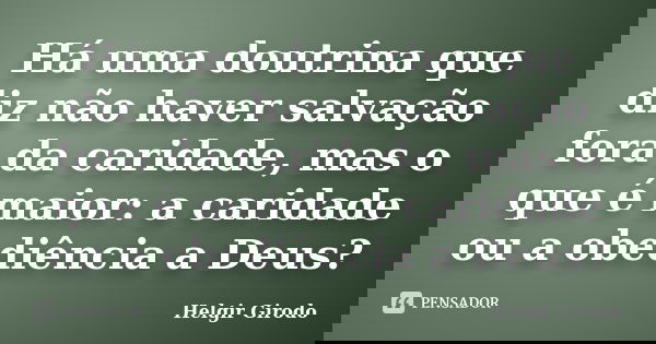 Há uma doutrina que diz não haver salvação fora da caridade, mas o que é maior: a caridade ou a obediência a Deus?... Frase de Helgir Girodo.