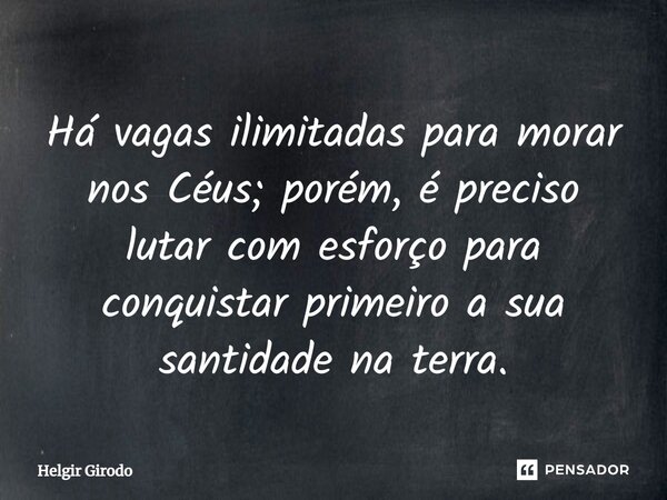 ⁠Há vagas ilimitadas para morar nos Céus; porém, é preciso lutar com esforço para conquistar primeiro a sua santidade na terra.... Frase de Helgir Girodo.