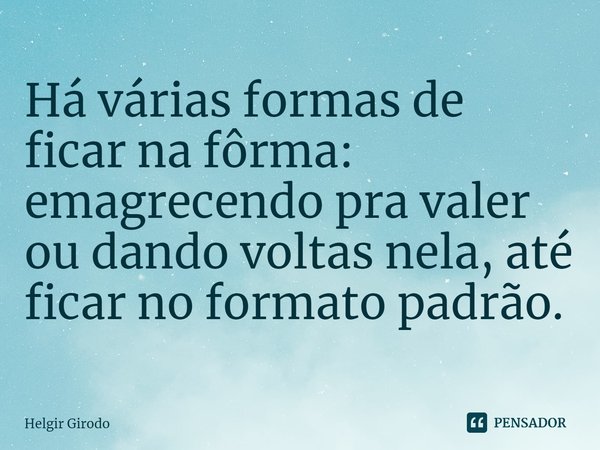 ⁠Há várias formas de ficar na fôrma: emagrecendo pra valer ou dando voltas nela, até ficar no formato padrão.... Frase de Helgir Girodo.