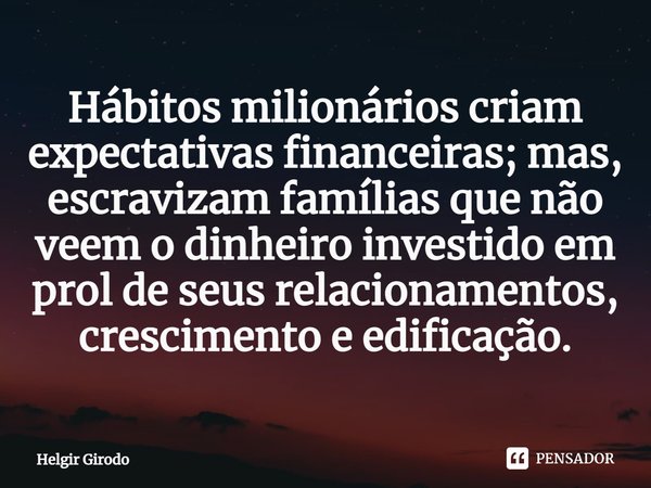 ⁠Hábitos milionários criam expectativas financeiras; mas, escravizam famílias que não veem o dinheiro investido em prol de seus relacionamentos, crescimento e e... Frase de Helgir Girodo.