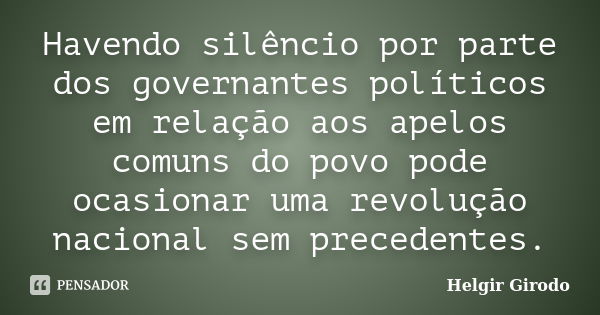 Havendo silêncio por parte dos governantes políticos em relação aos apelos comuns do povo pode ocasionar uma revolução nacional sem precedentes.... Frase de Helgir Girodo.