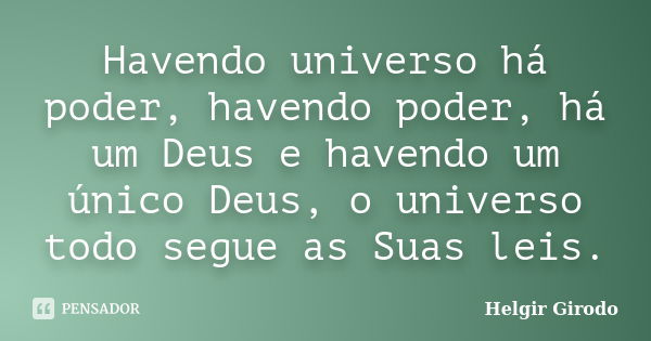 Havendo universo há poder, havendo poder, há um Deus e havendo um único Deus, o universo todo segue as Suas leis.... Frase de Helgir Girodo.