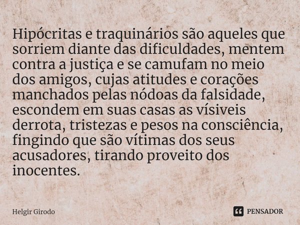 ⁠Hipócritas e traquinários são aqueles que sorriem diante das dificuldades, mentem contra a justiça e se camufam no meio dos amigos, cujas atitudes e corações m... Frase de Helgir Girodo.