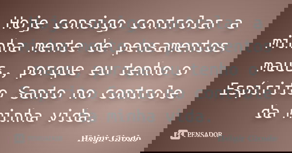 Hoje consigo controlar a minha mente de pensamentos maus, porque eu tenho o Espírito Santo no controle da minha vida.... Frase de Helgir Girodo.
