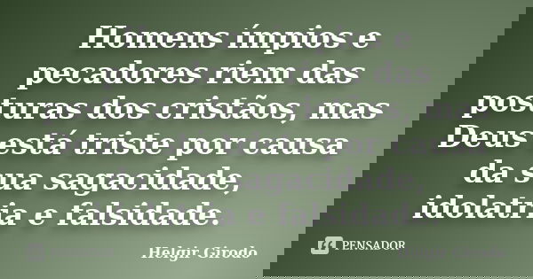 Homens ímpios e pecadores riem das posturas dos cristãos, mas Deus está triste por causa da sua sagacidade, idolatria e falsidade.... Frase de Helgir Girodo.