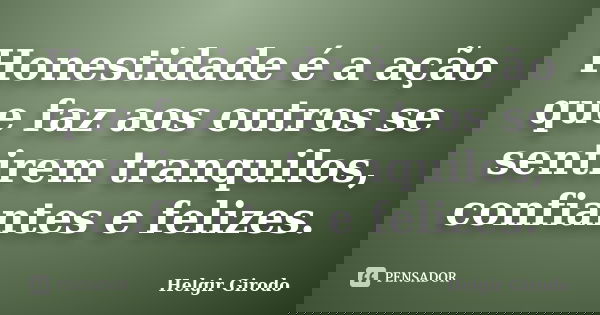 Honestidade é a ação que faz aos outros se sentirem tranquilos, confiantes e felizes.... Frase de Helgir Girodo.