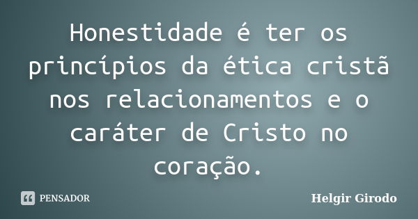 Honestidade é ter os princípios da ética cristã nos relacionamentos e o caráter de Cristo no coração.... Frase de Helgir Girodo.