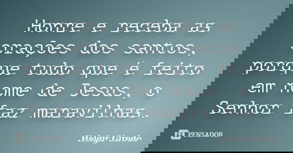 Honre e receba as orações dos santos, porque tudo que é feito em nome de Jesus, o Senhor faz maravilhas.... Frase de Helgir Girodo.