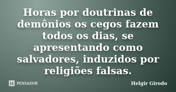 Horas por doutrinas de demônios os cegos fazem todos os dias, se apresentando como salvadores, induzidos por religiões falsas.... Frase de Helgir Girodo.